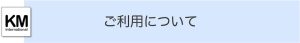 株式会社ケイ・エム・インターナショナル「ご利用について」